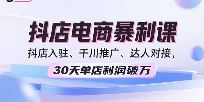 2025抖店电商暴利课，抖店入驻、千川推广、达人对接，30天单店利润破万-小鹏项目网