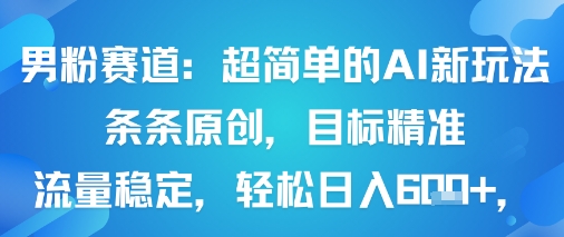 男粉赛道：超简单的AI新玩法条条原创，目标精准，流量稳定轻松日入6张+-小鹏项目网