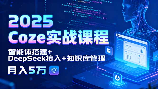 2025 Coze实战课程，智能体搭建+DeepSeek接入+知识库管理，月入5万-小鹏项目网
