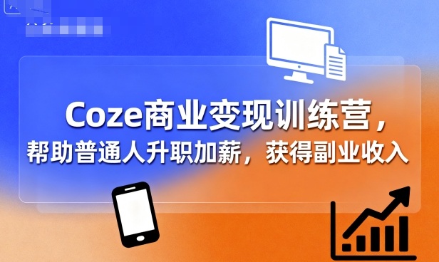 Coze商业变现训练营，帮助普通人升职加薪， 获得副业收入-小鹏项目网