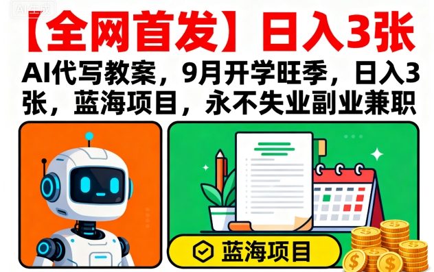 【全网首发】AI代写教案，9月开学旺季，日入3张，蓝海项目，永不失业副业兼职-小鹏项目网