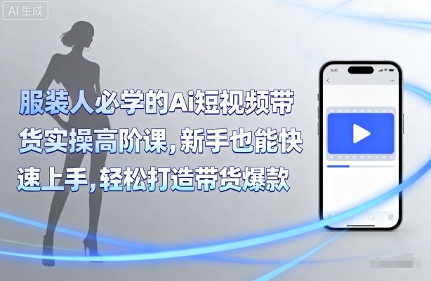 服装人必学的Ai短视频带货实操高阶课，新手也能快速上手，轻松打造带货爆款-小鹏项目网