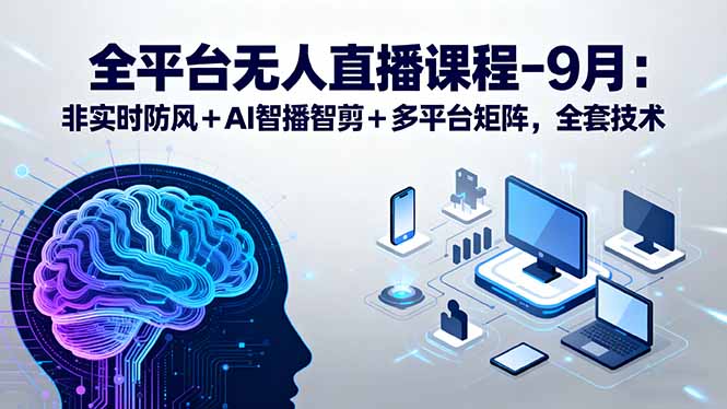 全平台无人直播课程：非实时防风＋AI智播智剪＋多平台矩阵，9月全套技术-小鹏项目网