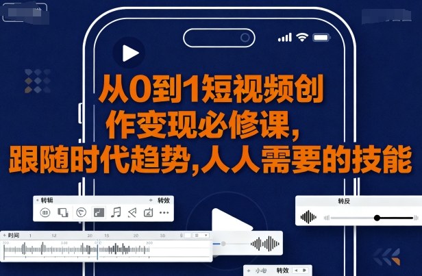 从0到1短视频创作变现必修课，跟随时代趋势，人人需要的技能-小鹏项目网