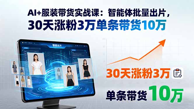 AI+服装带货实战课：智能体批量出片，30天涨粉3万单条带货10万-小鹏项目网