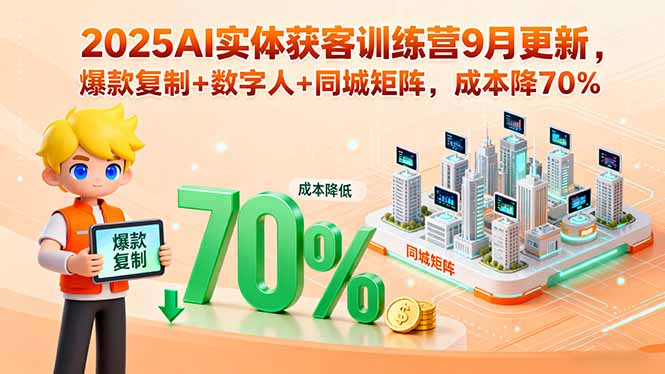 2025AI实体获客训练营9月更新，爆款复制+数字人+同城矩阵，成本降70%-小鹏项目网