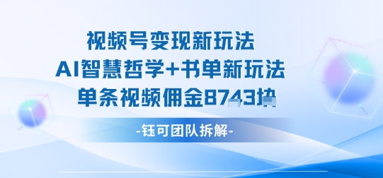 视频号变现新玩法，AI智慧哲学+书单新玩法，单条视频佣金1k+-小鹏项目网