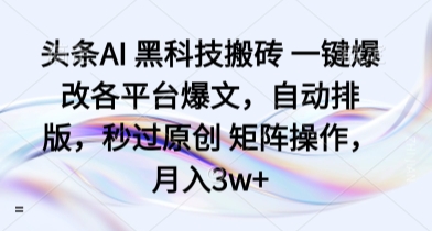 头条AI 黑科技搬砖 一键爆改各平台爆文，自动排版，秒过原创 矩阵操作，月入3w+【揭秘】-小鹏项目网