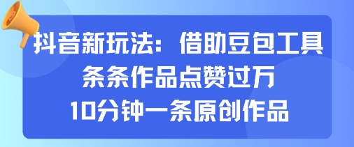 抖音新玩法，借助豆包工具，条条作品点赞过万，10分钟一条原创作品-小鹏项目网