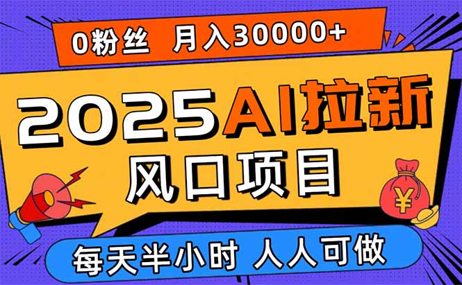 2025AI拉新风口项目，0粉0基础月入30000+新手小白轻松学会-小鹏项目网