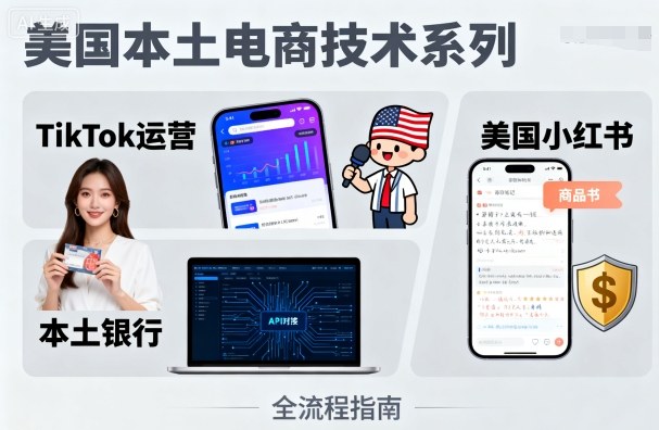 美国本土电商技术，Tiktok 运营篇+美国小红书篇+本土银行篇-小鹏项目网
