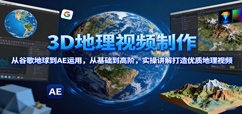 3D地理视频制作，从谷歌地球到AE运用，从基础到高阶，实操讲解打造优质地理视频-小鹏项目网