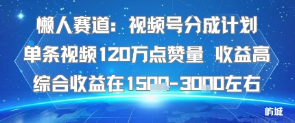 懒人赛道：视频号分成计划单条视频120W点赞量 收益高综合收益在1.5K左右-小鹏项目网