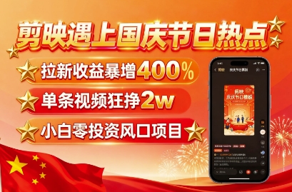 剪映遇上国庆热点，拉新收益暴增400%，单条视频狂挣2W+，无需剪辑基础，几分钟一条作品-小鹏项目网