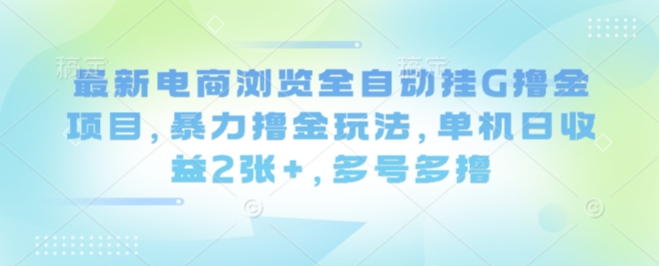 最新电商浏览全自动挂G撸金项目，暴力撸金玩法，单机日收益2张+，多号多撸【揭秘】-小鹏项目网