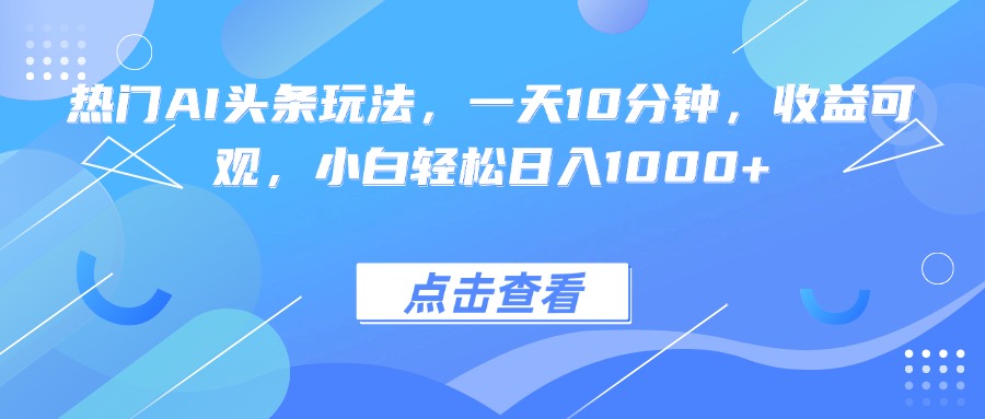 热门AI头条玩法，一天10分钟，收益可观，小白轻松日入1000+-小鹏项目网