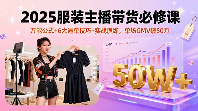 2025服装主播带货必修课，万能公式+6大逼单技巧+实战演练，单场GMV破50万-小鹏项目网