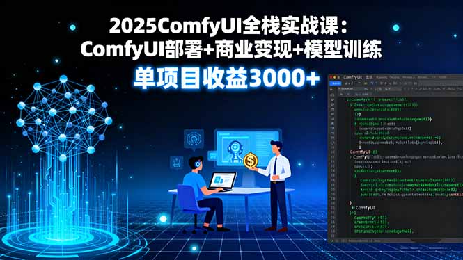 2025ComfyUI全栈实战课：ComfyUI部署+商业变现+模型训练，单项目收益3000+-小鹏项目网