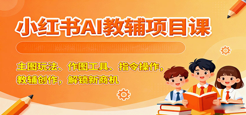 小红书AI教辅项目课，主图玩法、作图工具、指令操作，教辅创作，解锁新商机-小鹏项目网