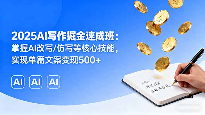 2025AI写作掘金速成班：掌握AI改写/仿写等核心技能，实现单篇文案变现500+-小鹏项目网
