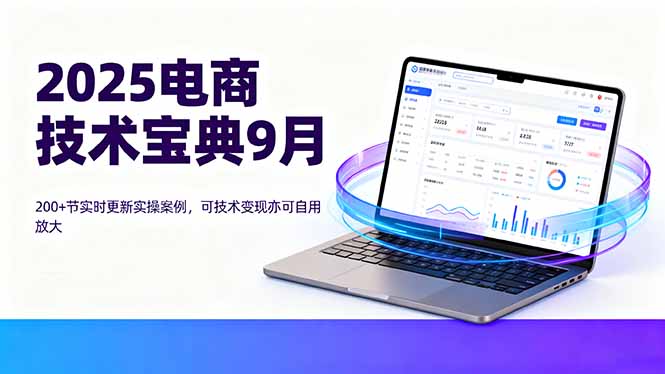 2025电商技术宝典9月：200+节实时更新实操案例，可技术变现亦可自用放大-小鹏项目网