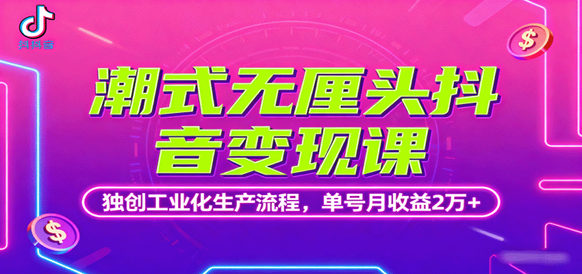 潮式无厘头抖音变现课，独创工业化生产流程，单号月收益2万+-小鹏项目网