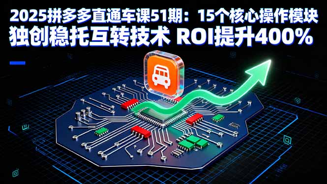 2025拼多多直通车课51期：15个核心操作模块 独创稳托互转技术 ROI提升400%-小鹏项目网