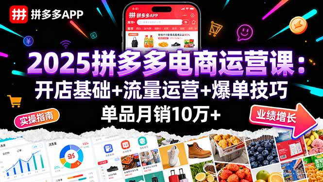 2025拼多多电商运营课：开店基础+流量运营+爆单技巧，单品月销10万+-小鹏项目网