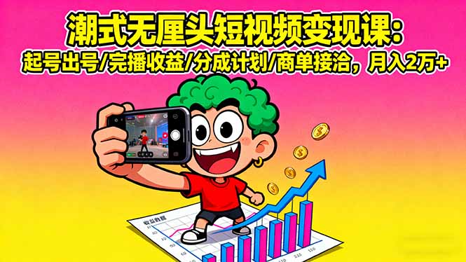 潮式无厘头短视频变现课：起号出号/完播收益/分成计划/商单接洽，月入2万+-小鹏项目网