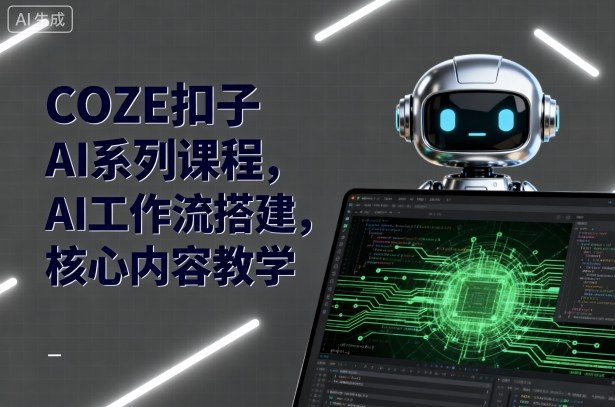 COZE扣子AI系列课程，AI工作流搭建，核心内容教学-小鹏项目网