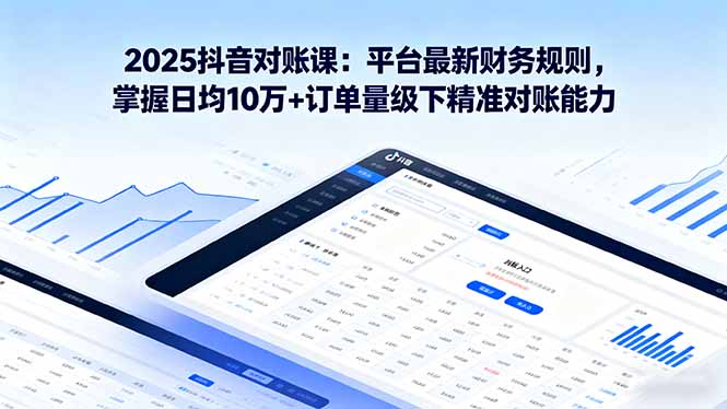 2025抖音 对账课：平台最新财务规则 掌握日均10万+订单量级下精准对账能力-小鹏项目网
