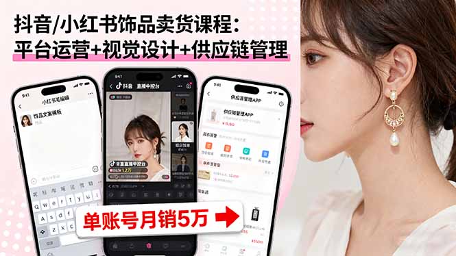 抖音/小红书饰品卖货课程：平台运营+视觉设计+供应链管理，单账号月销5万-小鹏项目网