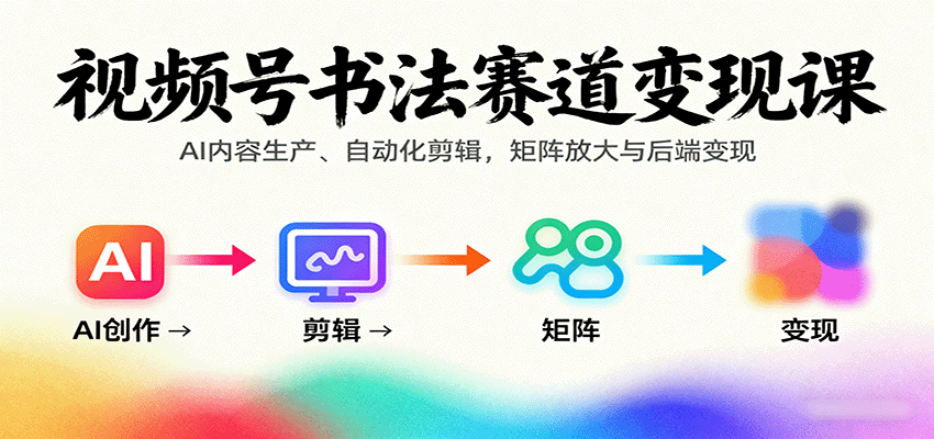 视频号书法赛道变现课：AI内容生产、自动化剪辑，矩阵放大与后端变现-小鹏项目网