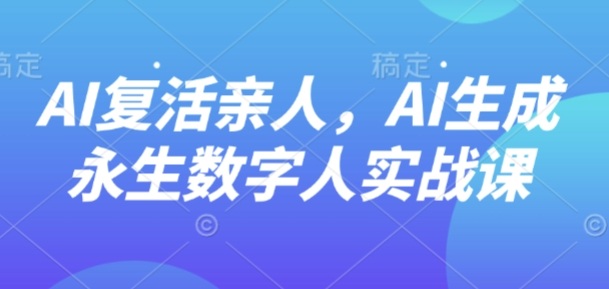 AI“复活”亲人，AI生成永生数字人实战课-小鹏项目网