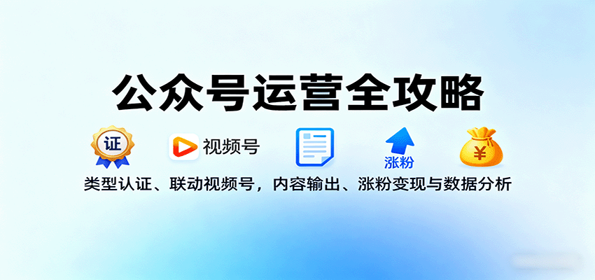 公众号运营全攻略：类型认证、联动视频号，内容输出、涨粉变现与数据分析-小鹏项目网