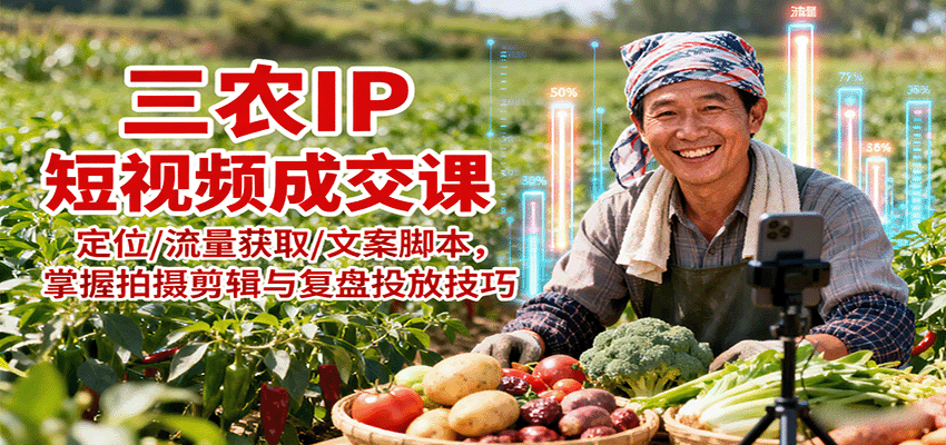 三农IP短视频成交课：定位/流量获取/文案脚本，掌握拍摄剪辑与复盘投放技巧-小鹏项目网