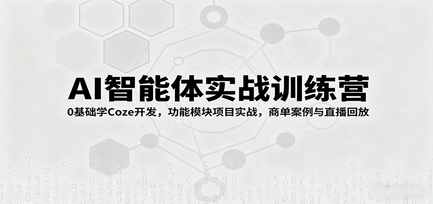 AI智能体实战训练营：0基础学Coze开发，功能模块项目实战，商单案例与直播回放-小鹏项目网