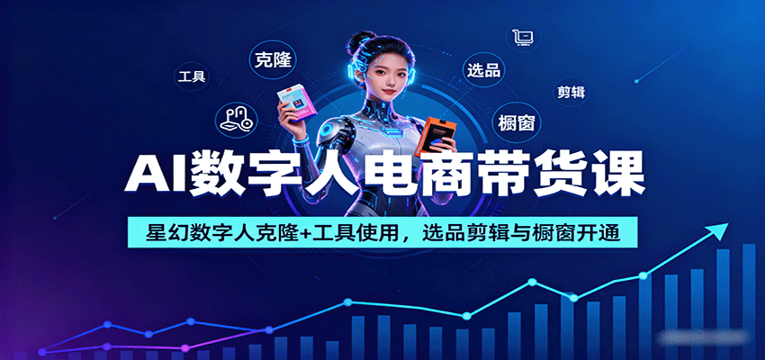 AI数字人电商带货课：星幻数字人克隆+工具使用，选品剪辑与橱窗开通-小鹏项目网