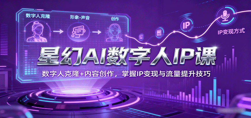 星幻AI数字人IP课，数字人克隆+内容创作，掌握IP变现与流量提升技巧-小鹏项目网