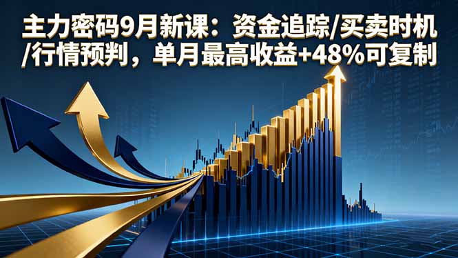 主力密码9月新课：资金追踪/买卖时机/行情预判，单月最高收益+48%可复制-小鹏项目网