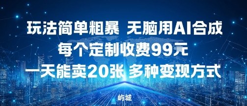 玩法简单粗暴，无脑用AI合成，每个定制收费99米，一天能搞10张，多种变现方式-小鹏项目网