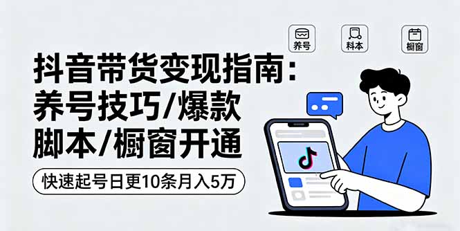 抖音带货变现指南：养号技巧/爆款脚本/橱窗开通，快速起号日更10条月入5万-小鹏项目网