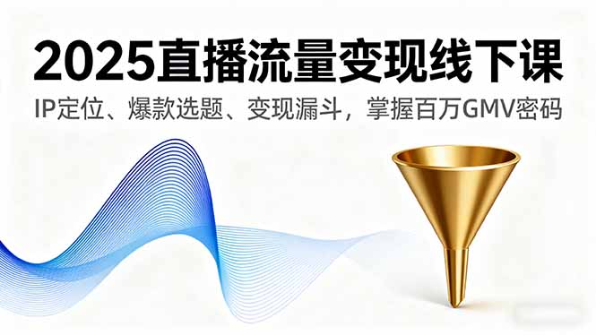 2025直播流量变现线下课，IP定位、爆款选题、变现漏斗，掌握百万GMV密码-小鹏项目网