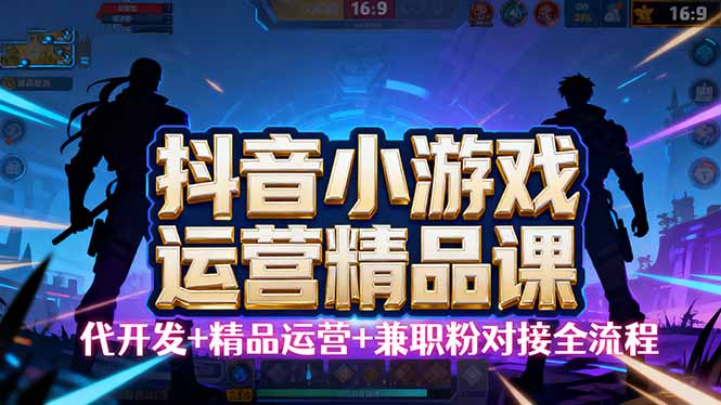 【抖音小游戏精品运营课】小白也可以操作，从0开始学小游戏运营，操作…-小鹏项目网