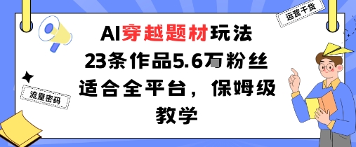 AI穿越题材玩法：23条作品收获5.6W粉丝适合全平台，保姆级教学-小鹏项目网