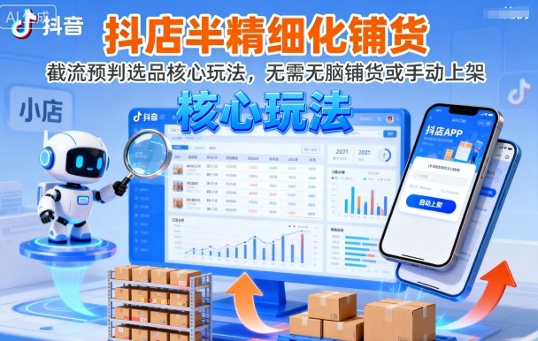 抖店半精细化铺货，截流预判选品核心玩法，无需无脑铺货或手动上架(更新9月)-小鹏项目网