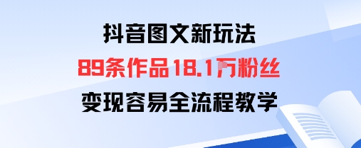 抖音图文新玩法：89条作品收获18.1W粉丝，变现容易全流程教学-小鹏项目网