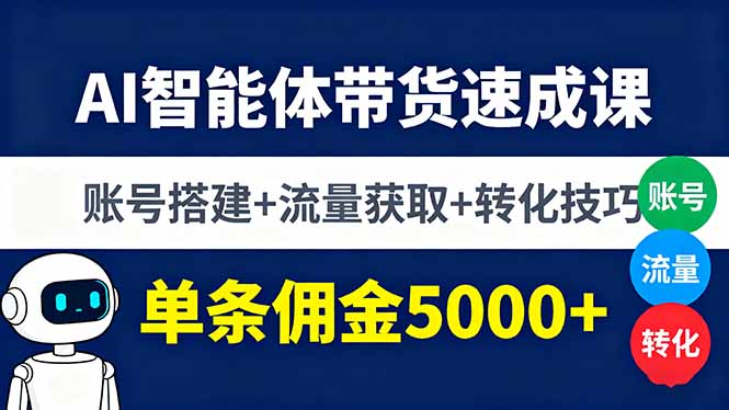 AI智能体带货速成课，账号搭建+流量获取+转化技巧，单条佣金5000+-小鹏项目网