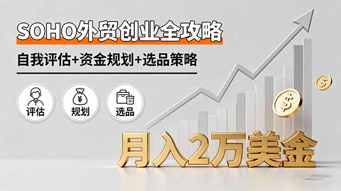 SOHO外贸创业全攻略，自我评估+资金规划+选品策略，月入2万美金-小鹏项目网