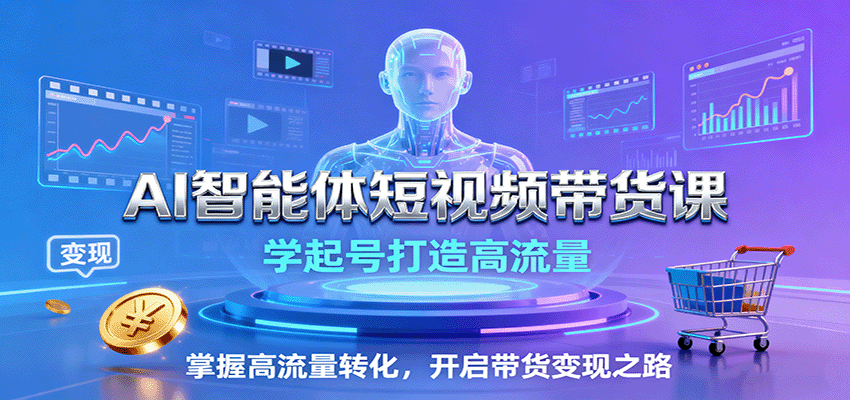 AI智能体短视频带货课：学起号打造高流量，掌握高流量转化，开启带货变现之路-小鹏项目网